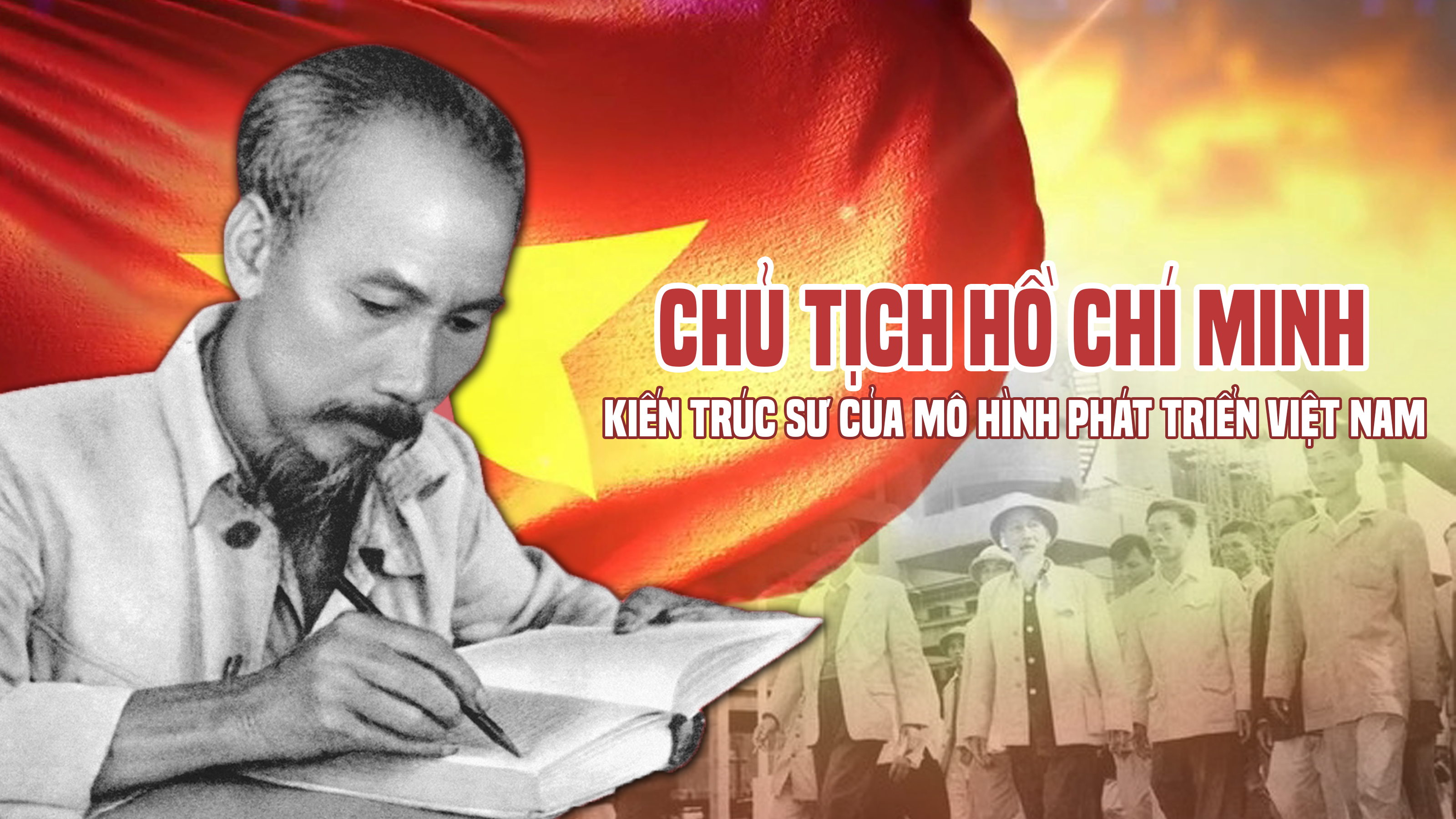 Chủ tịch Hồ Chí Minh - Kiến trúc sư của mô hình phát triển Việt Nam