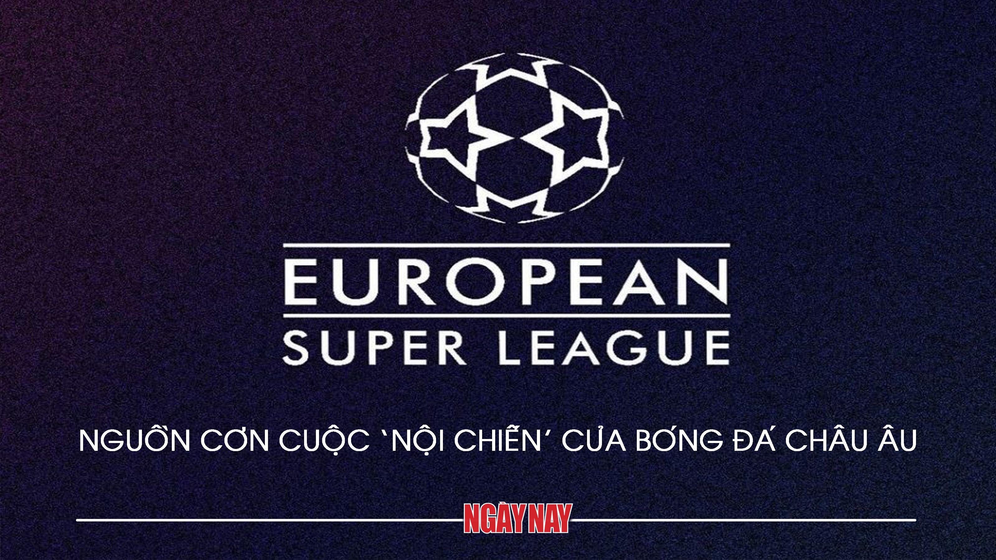 European Super League: Nguồn cơn cuộc 'nội chiến' của bóng đá châu Âu