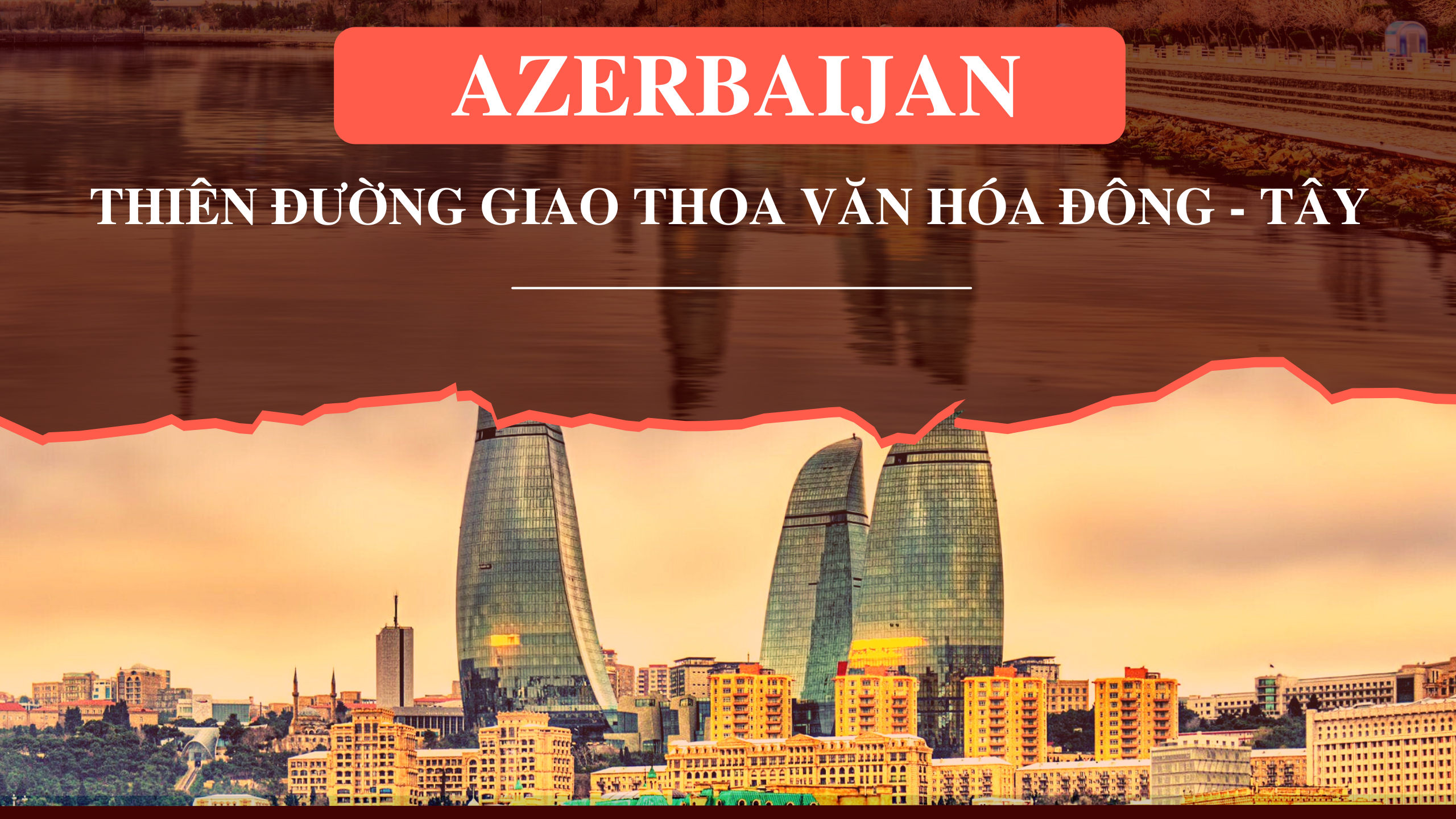 Azerbaijan – Thiên đường giao thoa văn hóa Đông - Tây